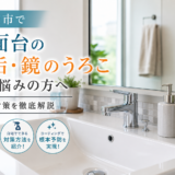 下関市で洗面台の水垢・鏡のうろこにお悩みの方へ｜原因と対策を徹底解説
